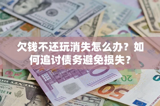 武汉欠钱不还玩消失怎么办？如何追讨债务避免损失？
