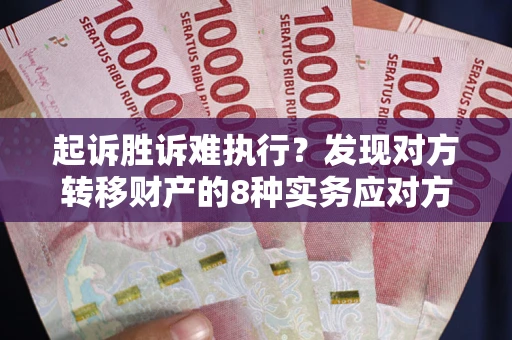 武汉起诉胜诉难执行？发现对方转移财产的8种实务应对方案