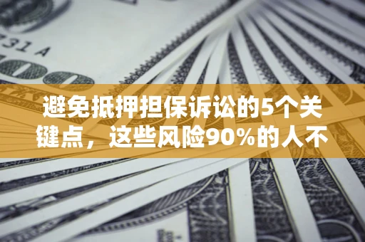 武汉避免抵押担保诉讼的5个关键点，这些风险90%的人不知道！