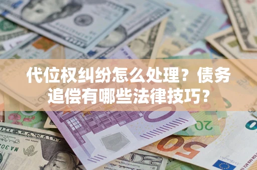 武汉代位权纠纷怎么处理？债务追偿有哪些法律技巧？