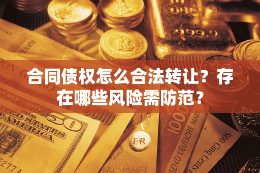 武汉合同债权怎么合法转让？存在哪些风险需防范？