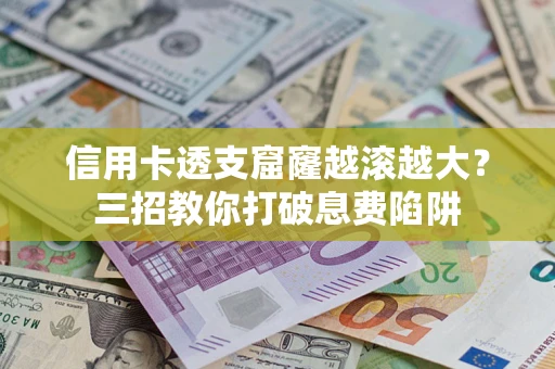 武汉信用卡透支窟窿越滚越大？三招教你打破息费陷阱