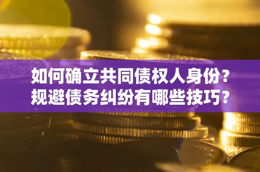 武汉如何确立共同债权人身份？规避债务纠纷有哪些技巧？