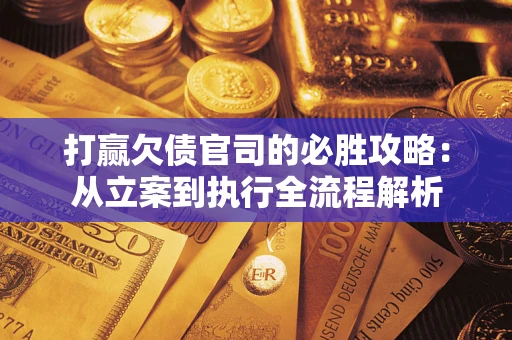 武汉打赢欠债官司的必胜攻略：从立案到执行全流程解析