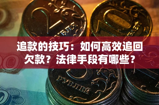 武汉追款的技巧：如何高效追回欠款？法律手段有哪些？