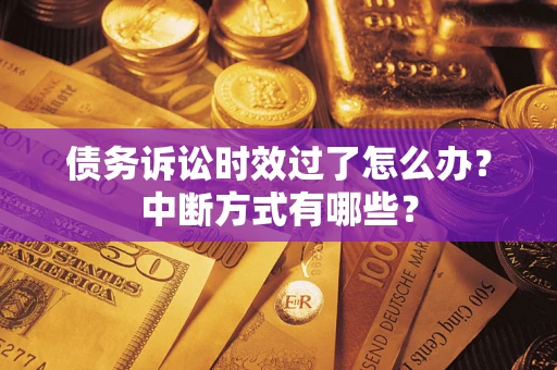 武汉债务诉讼时效过了怎么办？中断方式有哪些？