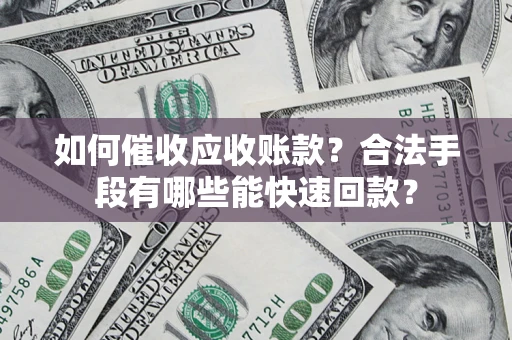 武汉如何催收应收账款？合法手段有哪些能快速回款？