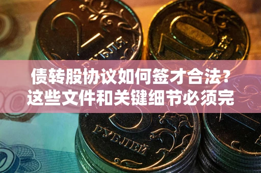 武汉债转股协议如何签才合法？这些文件和关键细节必须完整