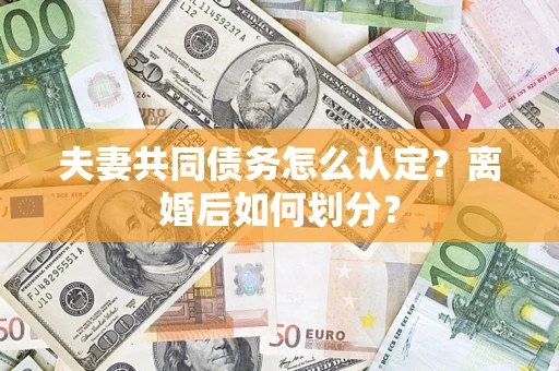 武汉夫妻共同债务怎么认定？离婚后如何划分？