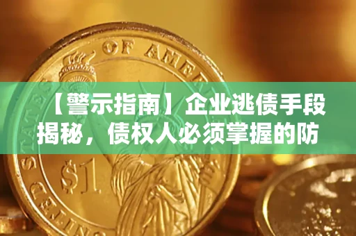 武汉【警示指南】企业逃债手段揭秘，债权人必须掌握的防坑宝典