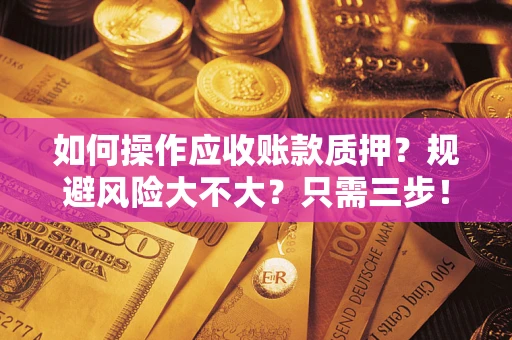 武汉如何操作应收账款质押？规避风险大不大？只需三步！