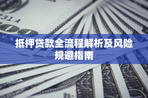 武汉抵押贷款全流程解析及风险规避指南