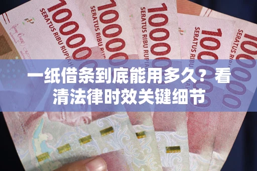 武汉一纸借条到底能用多久？看清法律时效关键细节