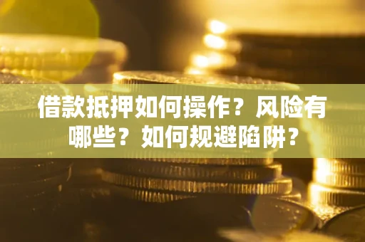武汉借款抵押如何操作?风险有哪些?如何规避陷阱? 武汉借款抵押如何操作?风险有哪些?如何规避陷阱?