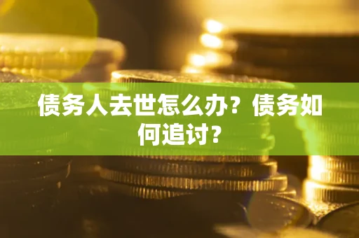 武汉债务人去世怎么办？债务如何追讨？