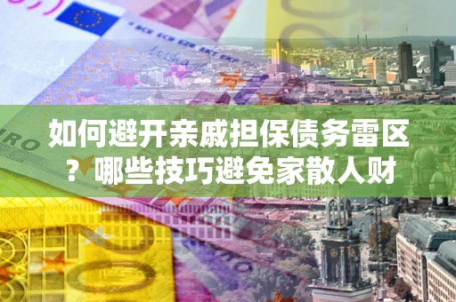 武汉如何避开亲戚担保债务雷区？哪些技巧避免家散人财