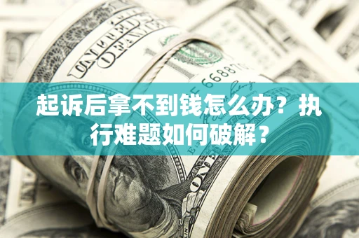 武汉起诉后拿不到钱怎么办?执行难题如何破解? 武汉起诉后拿不到钱怎么办?执行难题如何破解?
