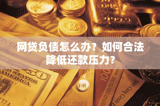 武汉网贷负债怎么办？如何合法降低还款压力？