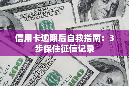 武汉信用卡逾期后自救指南：3步保住征信记录