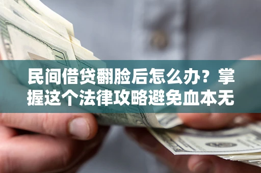 武汉民间借贷翻脸后怎么办？掌握这个法律攻略避免血本无归