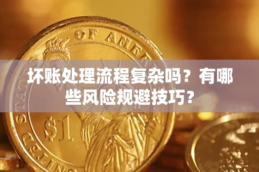 武汉坏账处理流程复杂吗？有哪些风险规避技巧？
