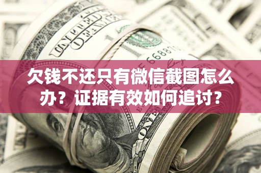 武汉欠钱不还只有微信截图怎么办？证据有效如何追讨？