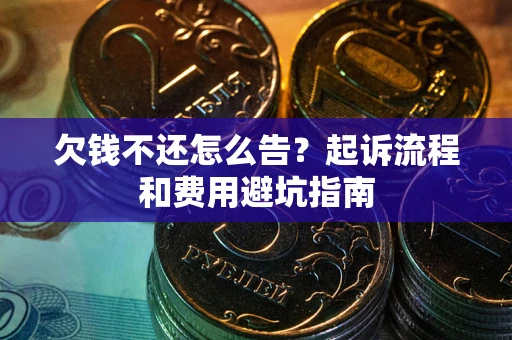 武汉欠钱不还怎么告?起诉流程和费用避坑指南 武汉欠钱不还怎么告?起诉流程和费用避坑指南