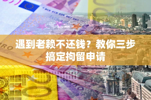 武汉遇到老赖不还钱？教你三步搞定拘留申请