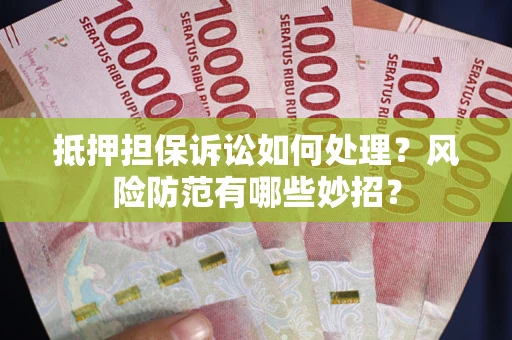 武汉抵押担保诉讼如何处理？风险防范有哪些妙招？