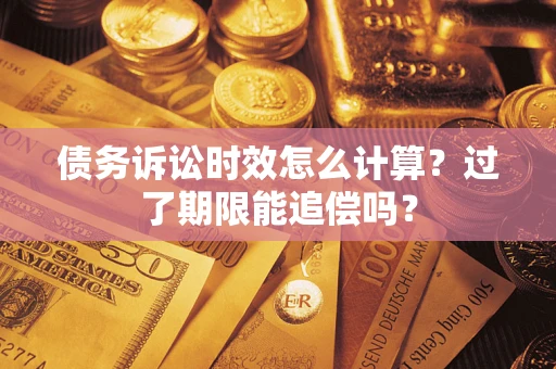 武汉债务诉讼时效怎么计算？过了期限能追偿吗？