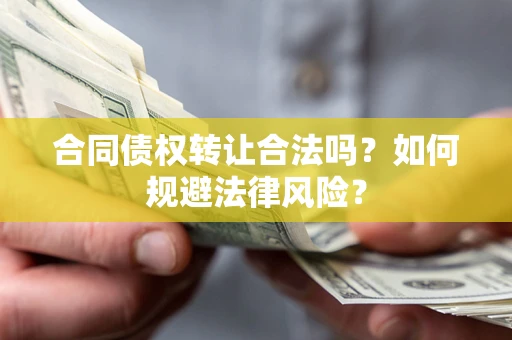 武汉合同债权转让合法吗？如何规避法律风险？
