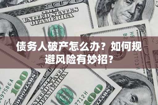 武汉债务人破产怎么办？如何规避风险有妙招？