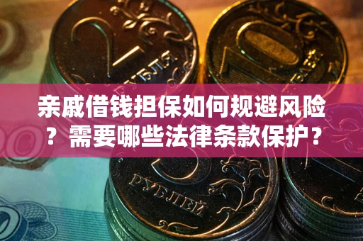 武汉亲戚借钱担保如何规避风险？需要哪些法律条款保护？
