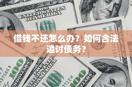 武汉借钱不还怎么办？如何合法追讨债务？
