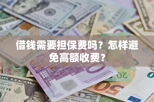 武汉借钱需要担保费吗？怎样避免高额收费？