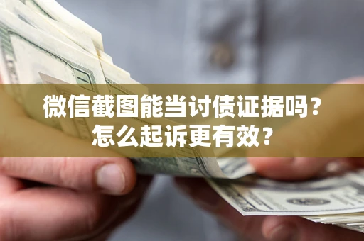 武汉微信截图能当讨债证据吗？怎么起诉更有效？
