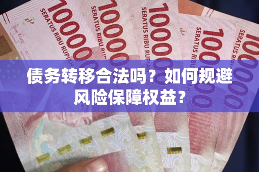 武汉债务转移合法吗？如何规避风险保障权益？