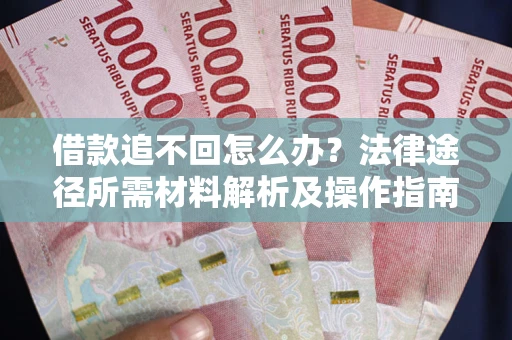 武汉借款追不回怎么办?法律途径所需材料解析及操作指南 武汉借款追不回怎么办?法律途径所需材料解析及操作指南