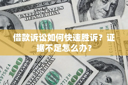 武汉借款诉讼如何快速胜诉？证据不足怎么办？