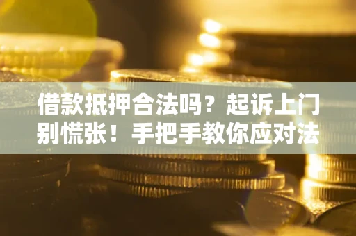 武汉借款抵押合法吗？起诉上门别慌张！手把手教你应对法律程序