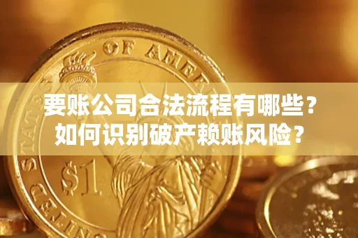 武汉要账公司合法流程有哪些？如何识别破产赖账风险？