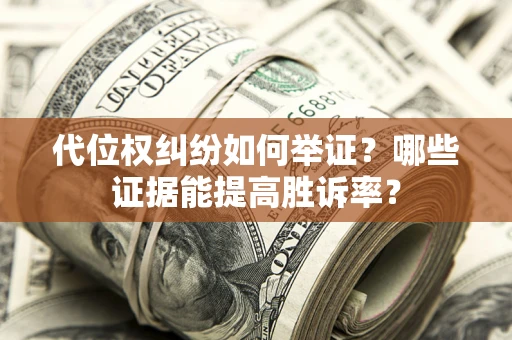 武汉代位权纠纷如何举证？哪些证据能提高胜诉率？