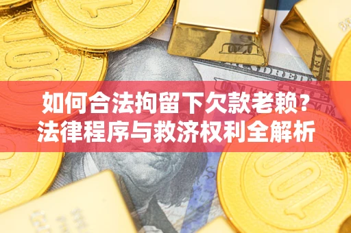 武汉如何合法拘留下欠款老赖？法律程序与救济权利全解析
