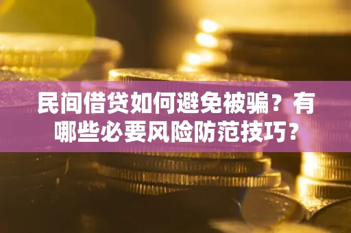武汉民间借贷如何避免被骗？有哪些必要风险防范技巧？