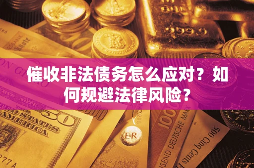 武汉催收非法债务怎么应对？如何规避法律风险？