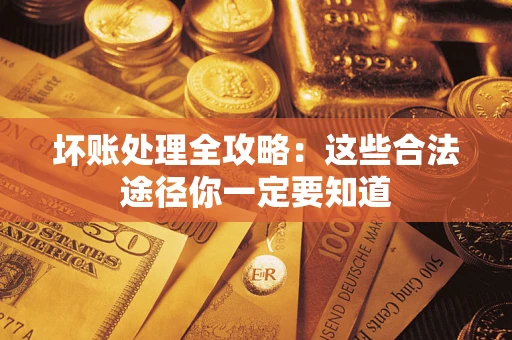 武汉坏账处理全攻略：这些合法途径你一定要知道