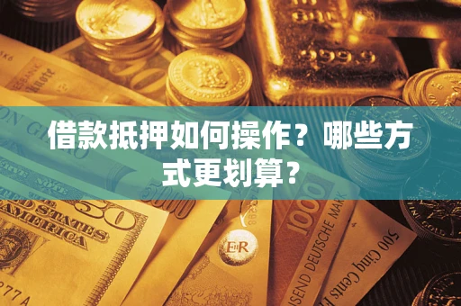 武汉借款抵押如何操作？哪些方式更划算？