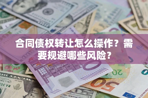 武汉合同债权转让怎么操作？需要规避哪些风险？