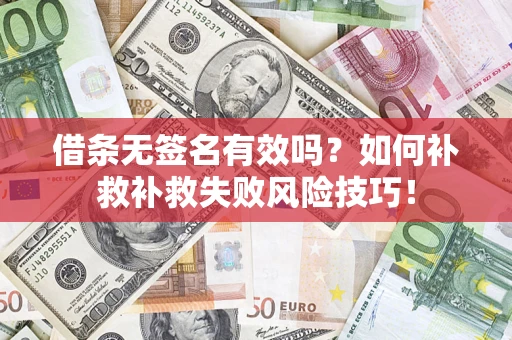 武汉借条无签名有效吗？如何补救补救失败风险技巧！