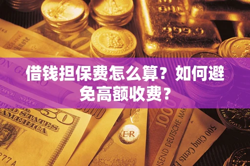 武汉借钱担保费怎么算？如何避免高额收费？